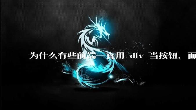 为什么有些前端一直用 div 当按钮，而不是用 button？