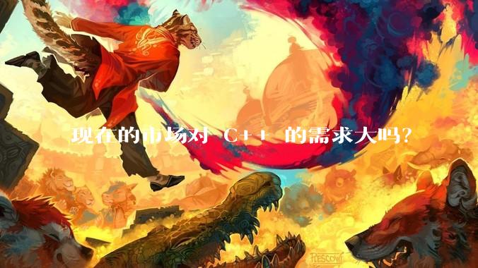现在的市场对 C++ 的需求大吗？