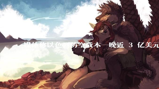 媒体称以色列防空成本一晚近 3 亿美元，最多再撑 12 天，美方会支援吗？若无美补给结果会如何？