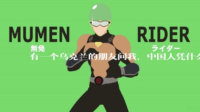 有一个乌克兰的朋友问我，中国人凭什么能享受和平，我该怎么说？