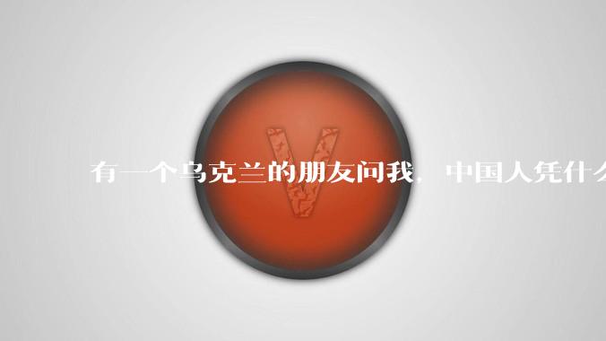 有一个乌克兰的朋友问我，中国人凭什么能享受和平，我该怎么说？