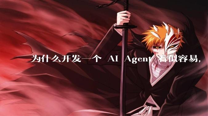 为什么开发一个 AI Agent 看似容易，但真正让它「好用」却如此困难？技术瓶颈主要在哪里？