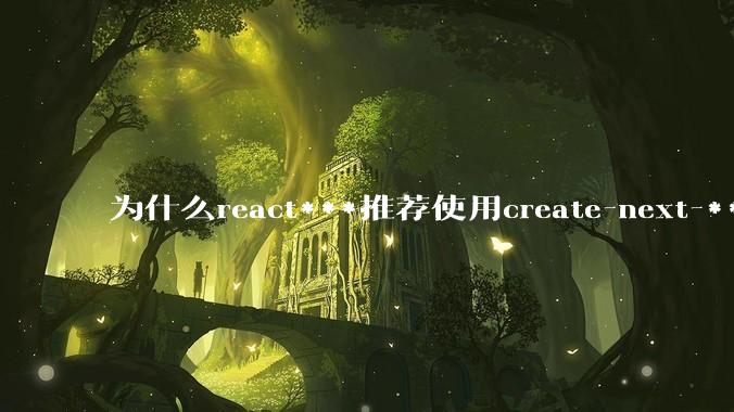 为什么react***推荐使用create-next-***了呢？不用ssr的话，也没必要用next吧?