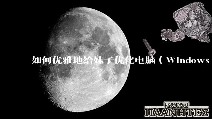 如何优雅地给妹子优化电脑（Windows）？