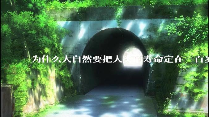 为什么大自然要把人类的寿命定在一百岁左右？