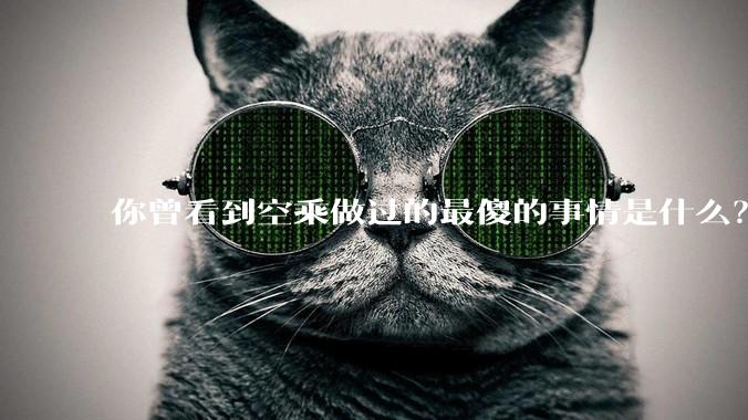 你曾看到空乘做过的最傻的事情是什么？