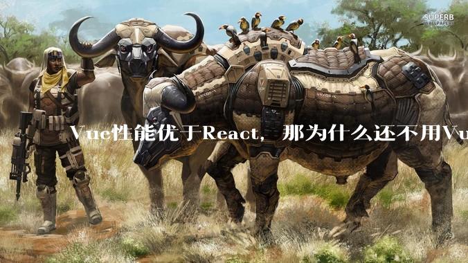 Vue性能优于React，那为什么还不用Vue？